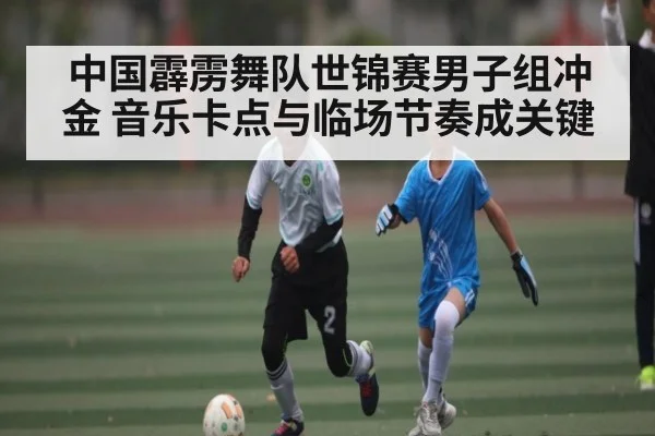中国霹雳舞队世锦赛男子组冲金 音乐卡点与临场节奏成关键