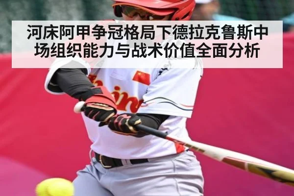 河床阿甲争冠格局下德拉克鲁斯中场组织能力与战术价值全面分析