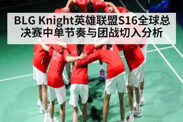 BLG Knight英雄联盟S16全球总决赛中单节奏与团战切入分析